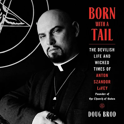 Born with a Tail: the Devilish Life and Wicked Times of Anton Szandor LaVey, Founder Church Satan