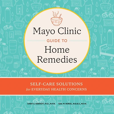 Mayo Clinic Guide to Home Remedies: Self-Care Solutions for Everyday Health Concerns