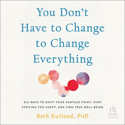 You Don't Have to Change Everything: Six Ways Shift Your Vantage Point, Stop Striving for Happy, and Find True Well-Being