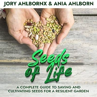 Seeds of Life: A Complete Guide to Saving and Cultivating Seeds for a Resilient Garden