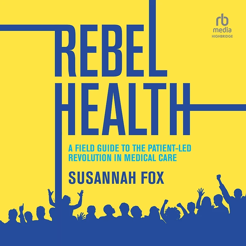 Rebel Health: A Field Guide to the Patient-Led Revolution Medical Care
