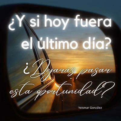 ¿Y si hoy fuera el último día? ¿Dejarás pasar esta oportunidad?