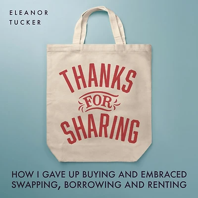 Thanks for Sharing: How I Gave Up Buying and Embraced Swapping, Borrowing Renting