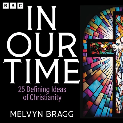 In Our Time: 25 Defining Ideas of Christianity: A BBC Radio 4 Collection