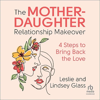 the Mother-Daughter Relationship Makeover: 4 Steps to Bring Back Love