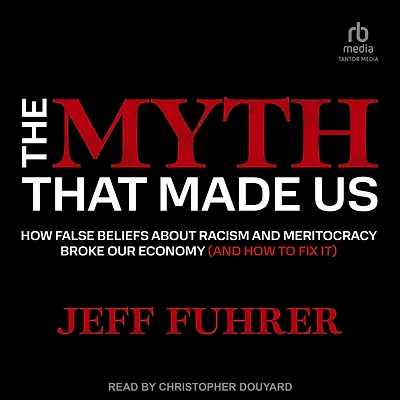 The Myth That Made Us: How False Beliefs about Racism and Meritocracy Broke Our Economy (and to Fix It)