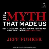The Myth That Made Us: How False Beliefs about Racism and Meritocracy Broke Our Economy (and to Fix It)