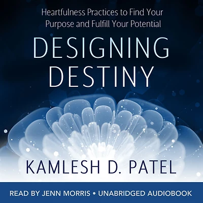 Designing Destiny: Heartfulness Practices to Find Your Purpose and Fulfill Potential