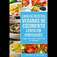 Livro de Receitas Veganas de Cozimento Lento Em português/ Vegan Slow Cooker Recipe Book In Portuguese: Receitas Veganas de Cozimento Lento Fáceis para Seguir
