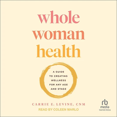 Whole Woman Health: A Guide to Creating Wellness for Any Age and Stage
