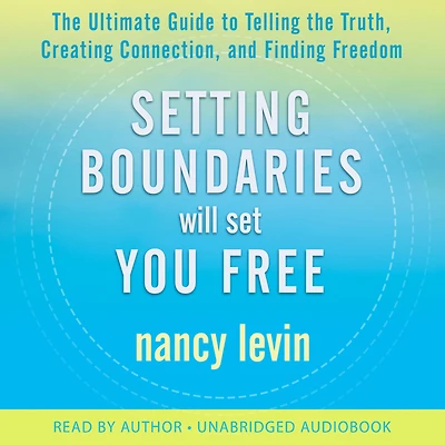 Setting Boundaries Will Set You Free: the Ultimate Guide to Telling Truth, Creating Connection, and Finding Freedom