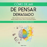 Cómo Dejar de Pensar Demasiado: Una Guía para Vivir sin Trastornos Ansiedad. Obtén Paz Mental con Técnicas Prácticas Superar la Depresión, Manejar el Estrés y Eliminar Pensamiento Negativo