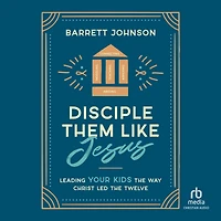Disciple Them like Jesus: Leading Your Kids the Way Christ Led Twelve