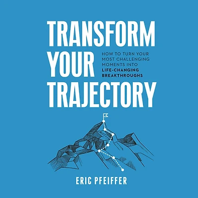 Transform Your Trajectory: How to Turn Most Challenging Moments into Life-Changing Breakthroughs