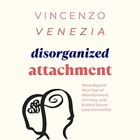 Disorganized Attachment: Move Beyond Your Fear of Abandonment, Intimacy, and Build a Secure Love Connection