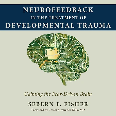 Neurofeedback the Treatment of Developmental Trauma: Calming Fear-Driven Brain