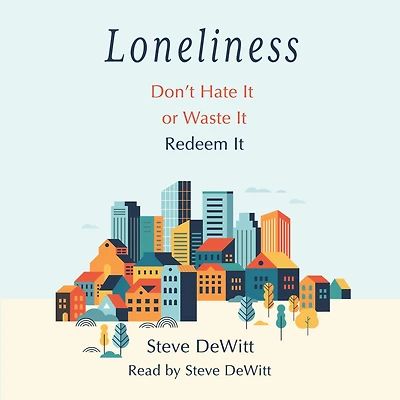 Loneliness: Don't Hate it or Waste it. Redeem