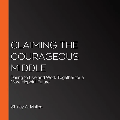 Claiming the Courageous Middle: Daring to Live and Work Together for a More Hopeful Future