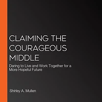 Claiming the Courageous Middle: Daring to Live and Work Together for a More Hopeful Future