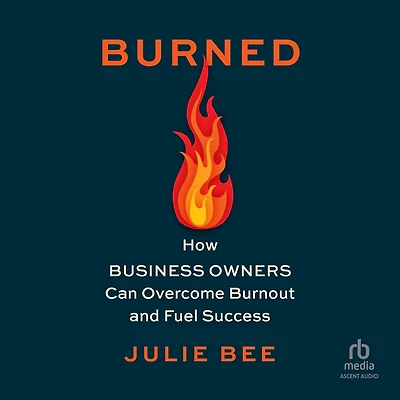 Burned: How Business Owners Can Overcome Burnout and Fuel Success