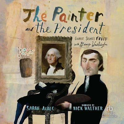 the Painter and President: Gilbert Stuart's Brush with George Washington