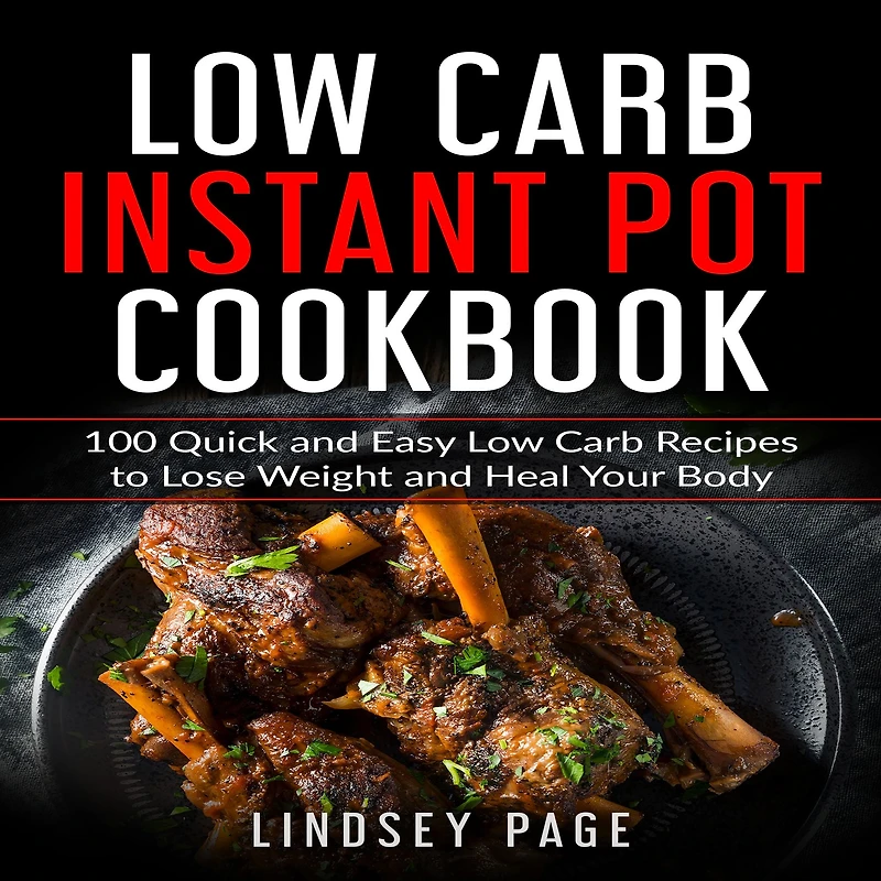 Low Carb Instant Pot Cookbook: 100 Quick and Easy Recipes to Lose Weight Heal Your Body