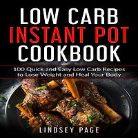 Low Carb Instant Pot Cookbook: 100 Quick and Easy Recipes to Lose Weight Heal Your Body