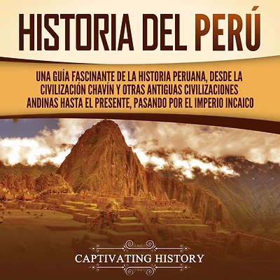 historia del Perú: Una guía fascinante de la peruana, desde civilización chavín y otras antiguas civilizaciones andinas hasta el presente, pasando por Imperio incaico