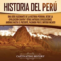 historia del Perú: Una guía fascinante de la peruana, desde civilización chavín y otras antiguas civilizaciones andinas hasta el presente, pasando por Imperio incaico