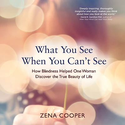 What You See When Can't See: How Blindness Helped One Woman Discover the True Beauty of Life