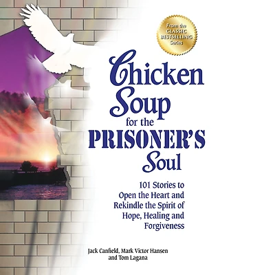 Chicken Soup for the Prisoner's Soul: 101 Stories to Open Heart and Rekindle Spirit of Hope, Healing Forgiveness