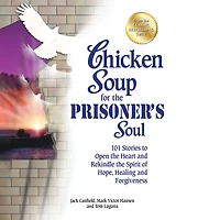 Chicken Soup for the Prisoner's Soul: 101 Stories to Open Heart and Rekindle Spirit of Hope, Healing Forgiveness