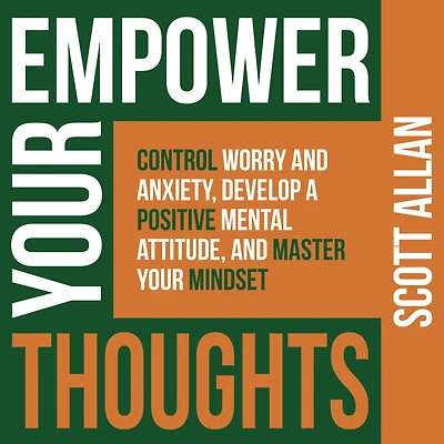 Empower Your Thoughts: Control Worry and Anxiety, Develop a Positive Mental Attitude, Master Mindset (Pathways to Mastery Series, #2)