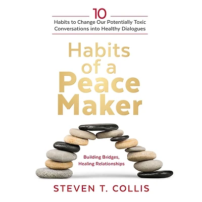 Habits of a Peacemaker: 10 to Change Our Potentially Toxic Conversations into Healthy Dialogues