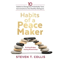 Habits of a Peacemaker: 10 to Change Our Potentially Toxic Conversations into Healthy Dialogues