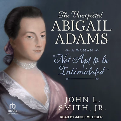 The Unexpected Abigail Adams: A Woman "Not Apt to Be Intimidated"