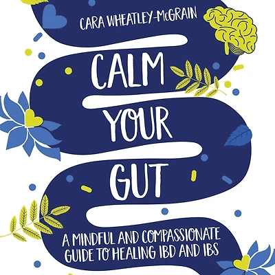 Calm Your Gut: A Mindful and Compassionate Guide to Healing IBD IBS