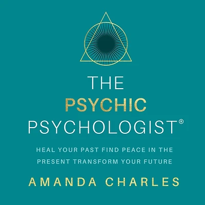 the Psychic Psychologist: Heal Your Past, Find Peace Present, Transform Future