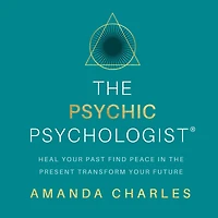 the Psychic Psychologist: Heal Your Past, Find Peace Present, Transform Future
