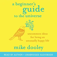 A Beginner's Guide to the Universe: Uncommon Ideas for Living an Unusually Happy Life