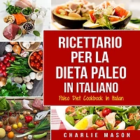 Ricettario per la Dieta Paleo Italiano/Paleo Diet Cookbook Italian: Una Guida Rapida alle Deliziose Ricette (Italian Edition)