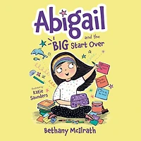 Abigail and the Big Start Over: Switch Schools. Make Friends. Fix All Mess!