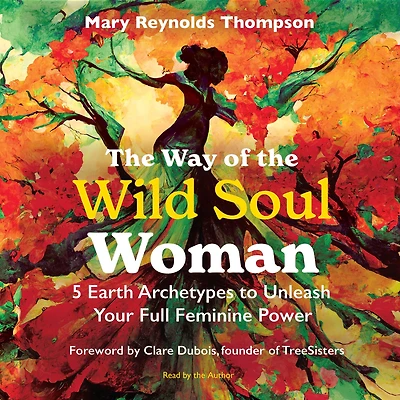 the Way of Wild Soul Woman: 5 Earth Archetypes to Unleash Your Full Feminine Power