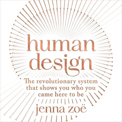 Human Design: The Revolutionary System That Shows You Who Came Here to Be