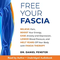 Free Your Fascia: Relieve Pain, Boost Energy, Ease Anxiety and Depression, Lower Blood Pressure, Melt Years Off Body with Fascia Therapy