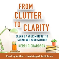 From Clutter to Clarity: Clean Up Your Mindset Clear Out