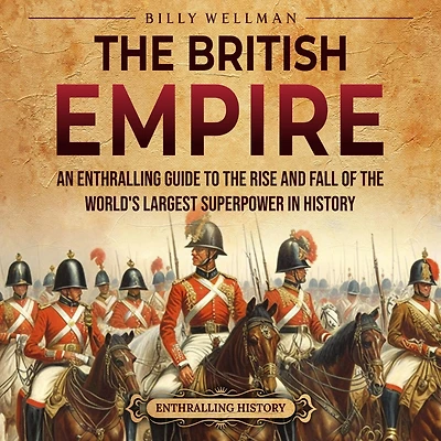 the British Empire: An Enthralling Guide to Rise and Fall of World's Largest Superpower History