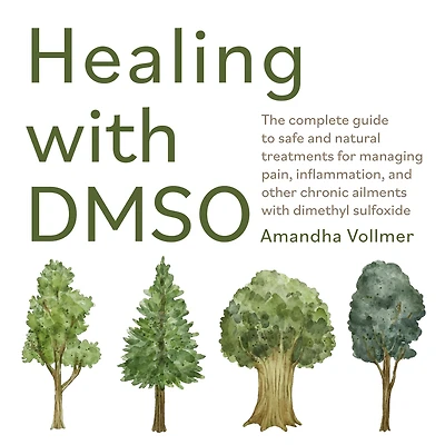 Healing with DMSO: The Complete Guide to Safe and Natural Treatments for Managing Pain, Inflammation, Other Chronic Ailments Dimethyl Sulfoxide