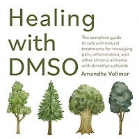 Healing with DMSO: The Complete Guide to Safe and Natural Treatments for Managing Pain, Inflammation, Other Chronic Ailments Dimethyl Sulfoxide