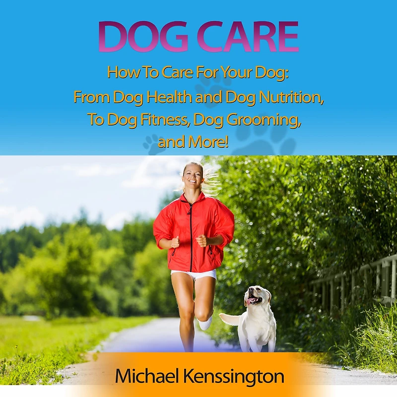 Dog Care: How To Care For Your Dog: From Health and Nutrition Fitness, Grooming, More!
